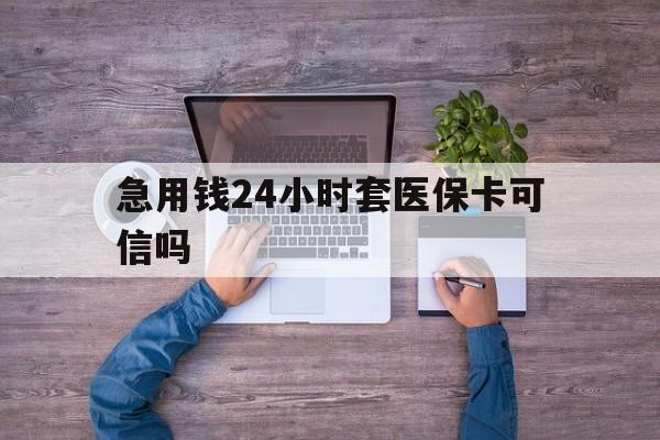 巢湖最新急用钱24小时套医保卡可信吗方法分析(最方便真实的巢湖急用钱套医保卡联系方式v渠道方法)