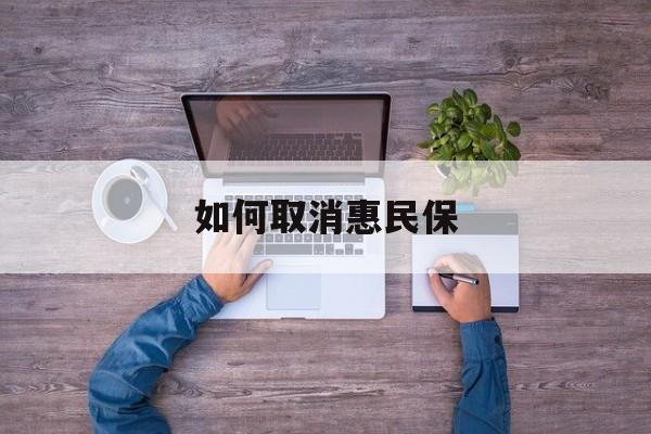 巢湖最新如何取消惠民保方法分析(最方便真实的巢湖如何取消惠民保自动续费方法)