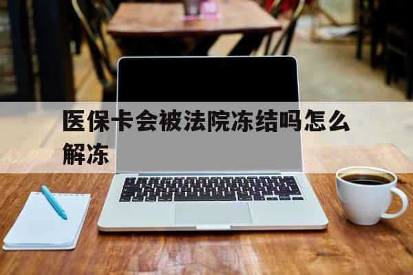 巢湖最新医保卡会被法院冻结吗怎么解冻方法分析(最方便真实的巢湖医保卡是否会被冻结方法)