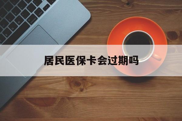 巢湖最新居民医保卡会过期吗方法分析(最方便真实的巢湖居民医保卡会过期吗怎么激活方法)