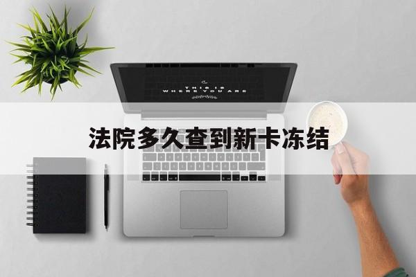 巢湖最新法院多久查到新卡冻结方法分析(最方便真实的巢湖法院多久查到新卡冻结记录方法)